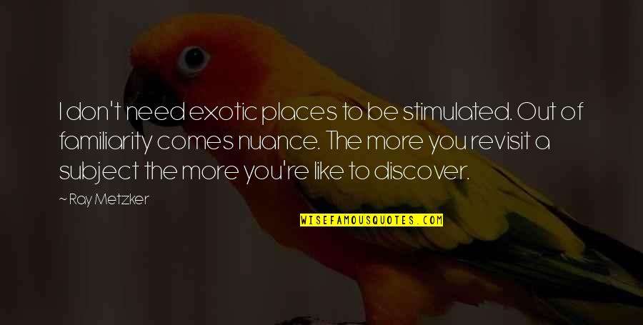 Makyrelle Quotes By Ray Metzker: I don't need exotic places to be stimulated. Makyrelle Quotes By Ray Metzker: I don't need exotic places to be stimulated.