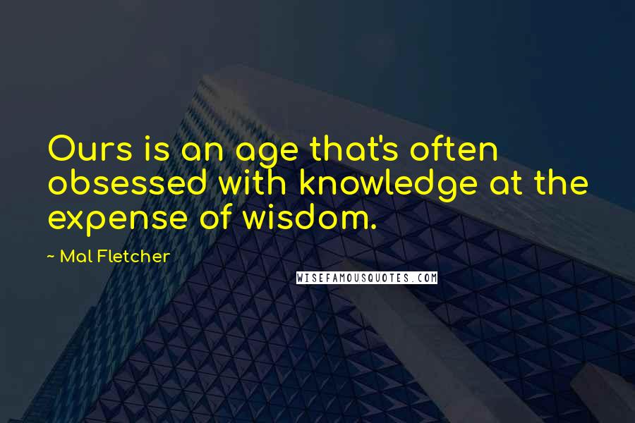 Mal Fletcher quotes: Ours is an age that's often obsessed with knowledge at the expense of wisdom. Mal Fletcher quotes: Ours is an age that's often obsessed with knowledge at the expense of wisdom.