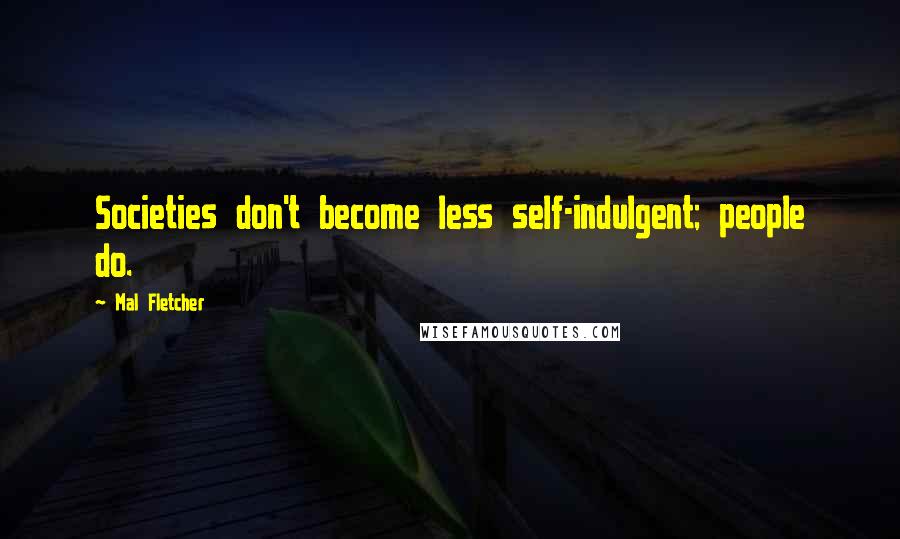 Mal Fletcher quotes: Societies don't become less self-indulgent; people do. Mal Fletcher quotes: Societies don't become less self-indulgent; people do.