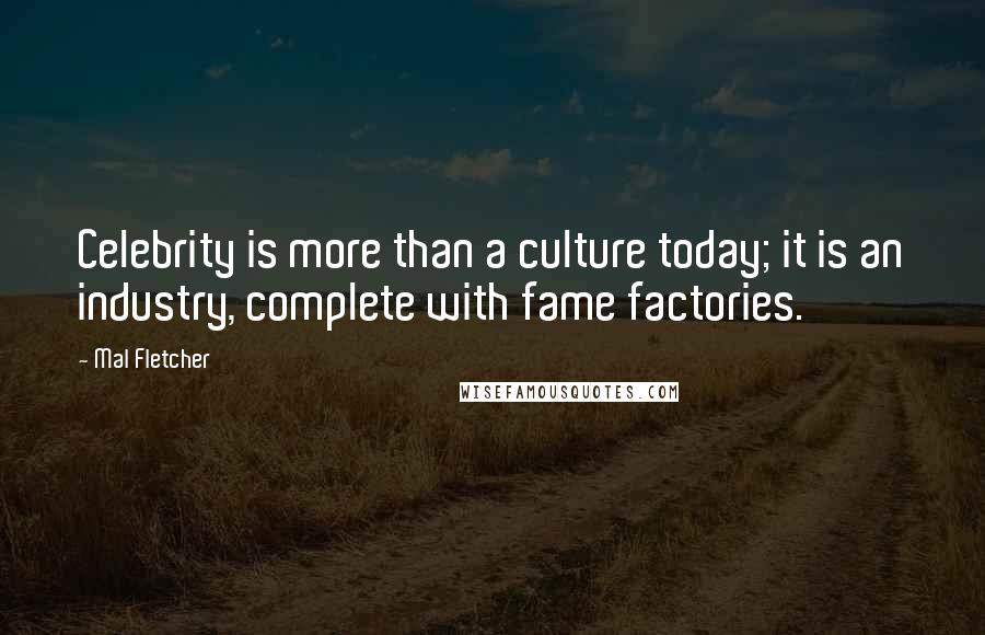 Mal Fletcher quotes: Celebrity is more than a culture today; it is an industry, complete with fame factories.