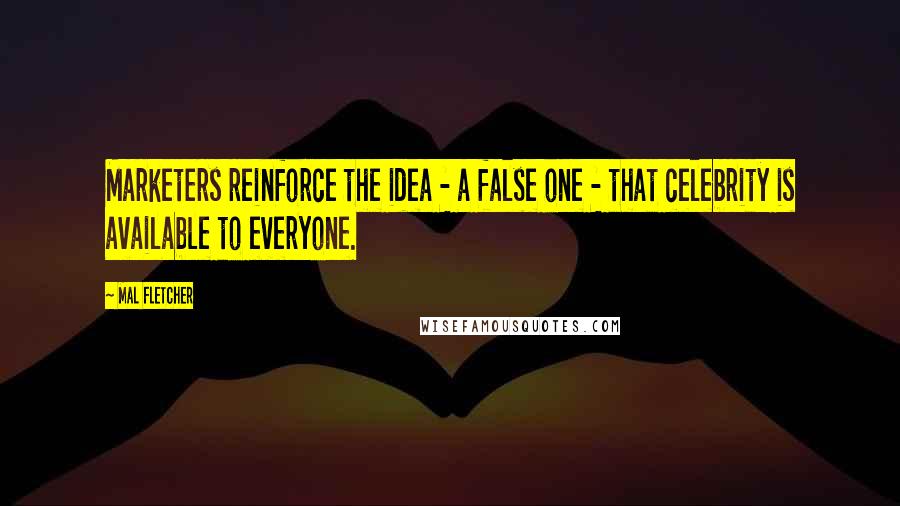 Mal Fletcher quotes: Marketers reinforce the idea - a false one - that celebrity is available to everyone.