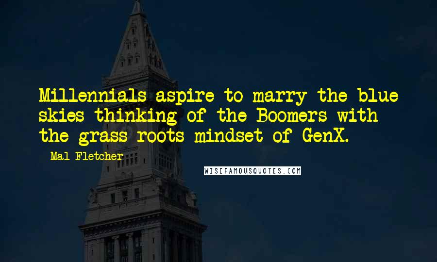 Mal Fletcher quotes: Millennials aspire to marry the blue skies thinking of the Boomers with the grass-roots mindset of GenX.