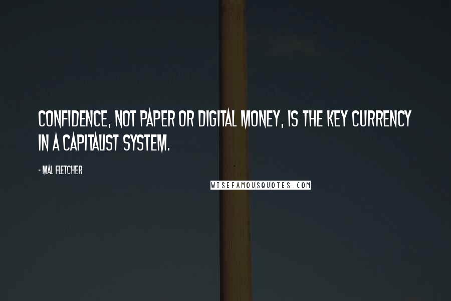 Mal Fletcher quotes: Confidence, not paper or digital money, is the key currency in a capitalist system. Mal Fletcher quotes: Confidence, not paper or digital money, is the key currency in a capitalist system.