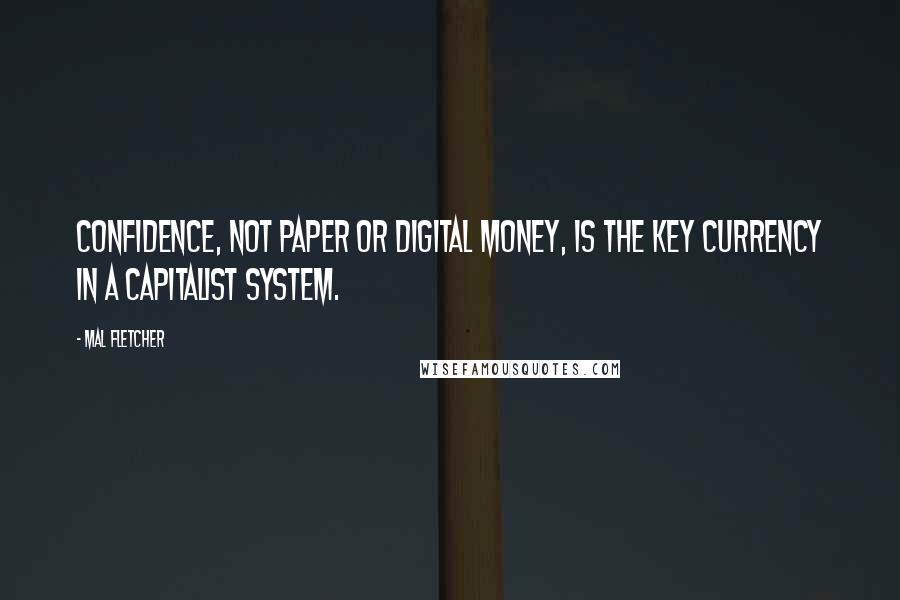 Mal Fletcher quotes: Confidence, not paper or digital money, is the key currency in a capitalist system.