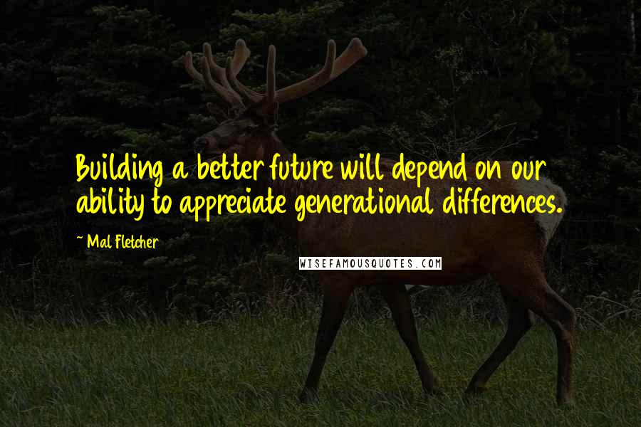 Mal Fletcher quotes: Building a better future will depend on our ability to appreciate generational differences. Mal Fletcher quotes: Building a better future will depend on our ability to appreciate generational differences.