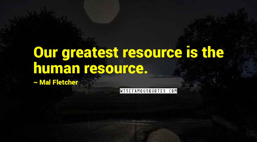 Mal Fletcher quotes: Our greatest resource is the human resource.