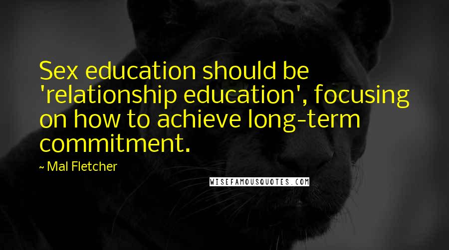Mal Fletcher quotes: Sex education should be 'relationship education', focusing on how to achieve long-term commitment.