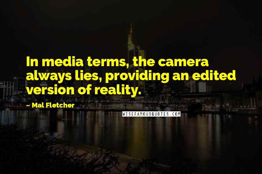 Mal Fletcher quotes: In media terms, the camera always lies, providing an edited version of reality.