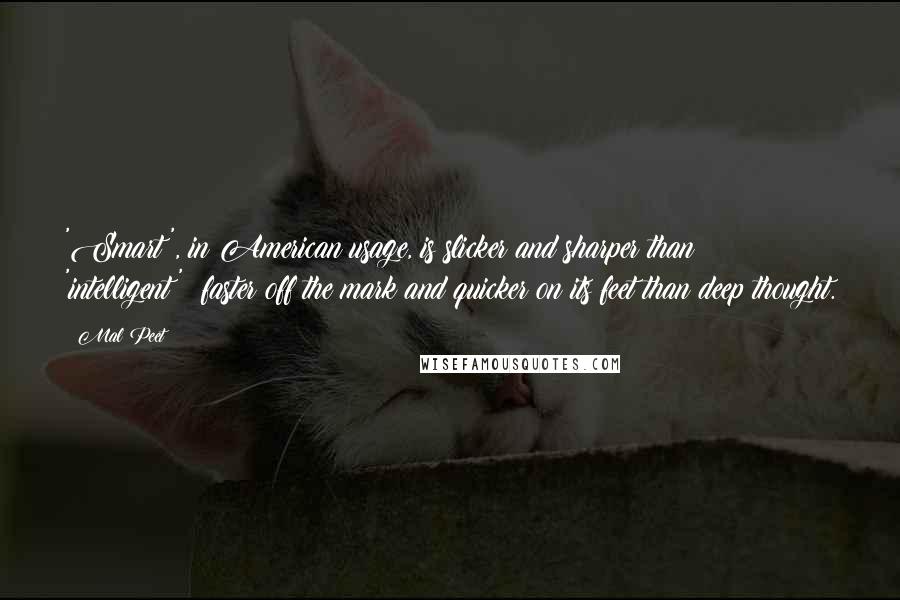 Mal Peet quotes: 'Smart', in American usage, is slicker and sharper than 'intelligent'; faster off the mark and quicker on its feet than deep thought. Mal Peet quotes: 'Smart', in American usage, is slicker and sharper than 'intelligent'; faster off the mark and quicker on its feet than deep thought.