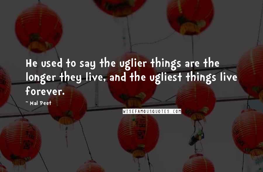 Mal Peet quotes: He used to say the uglier things are the longer they live, and the ugliest things live forever.