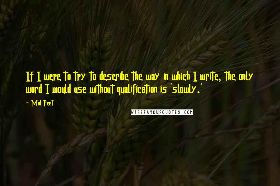 Mal Peet quotes: If I were to try to describe the way in which I write, the only word I would use without qualification is 'slowly.'