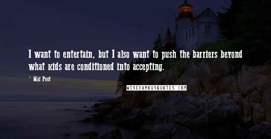 Mal Peet quotes: I want to entertain, but I also want to push the barriers beyond what kids are conditioned into accepting. Mal Peet quotes: I want to entertain, but I also want to push the barriers beyond what kids are conditioned into accepting.