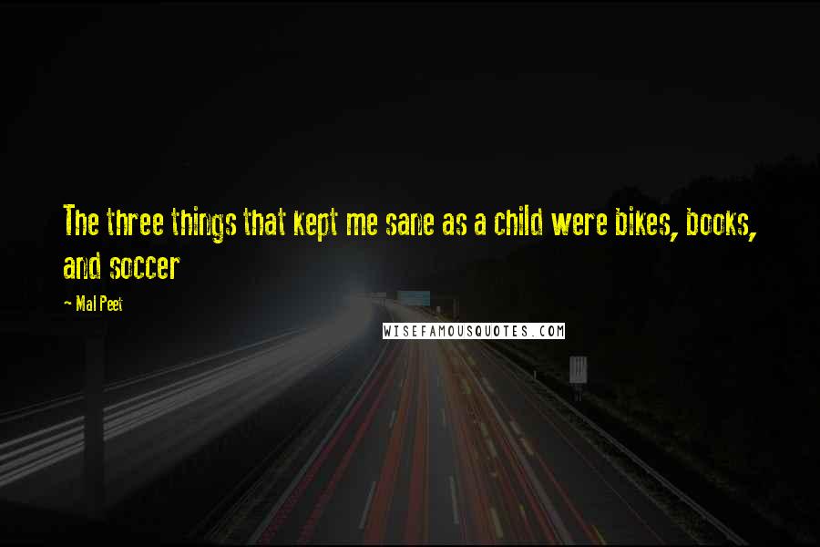 Mal Peet quotes: The three things that kept me sane as a child were bikes, books, and soccer