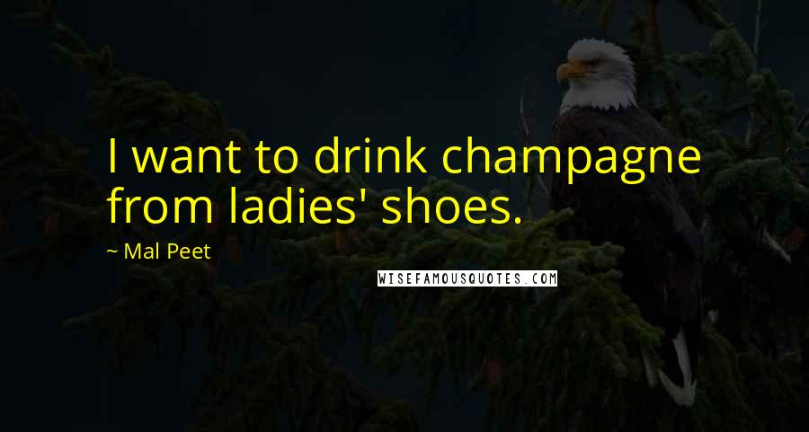 Mal Peet quotes: I want to drink champagne from ladies' shoes.