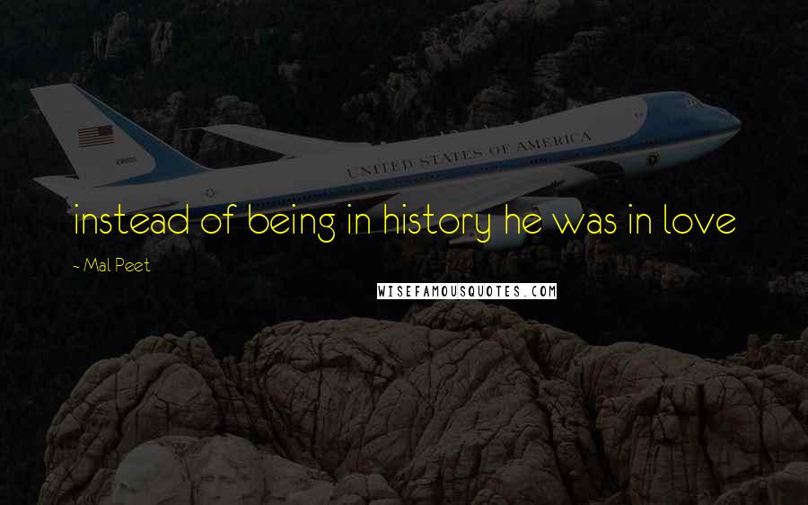 Mal Peet quotes: instead of being in history he was in love