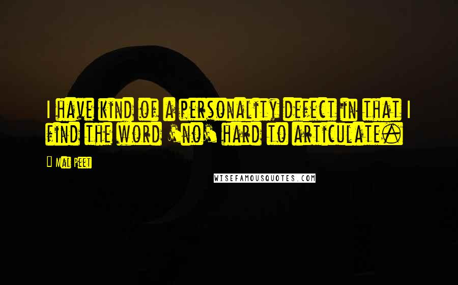 Mal Peet quotes: I have kind of a personality defect in that I find the word 'no' hard to articulate.