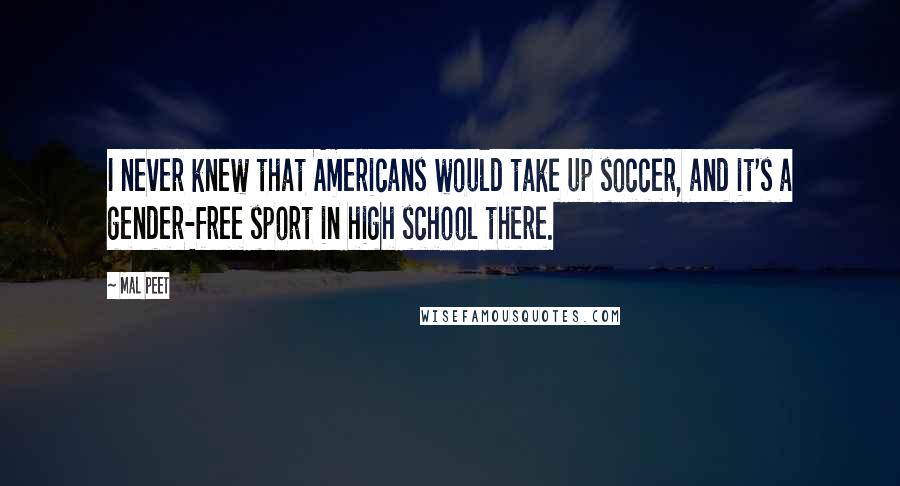 Mal Peet quotes: I never knew that Americans would take up soccer, and it's a gender-free sport in high school there.