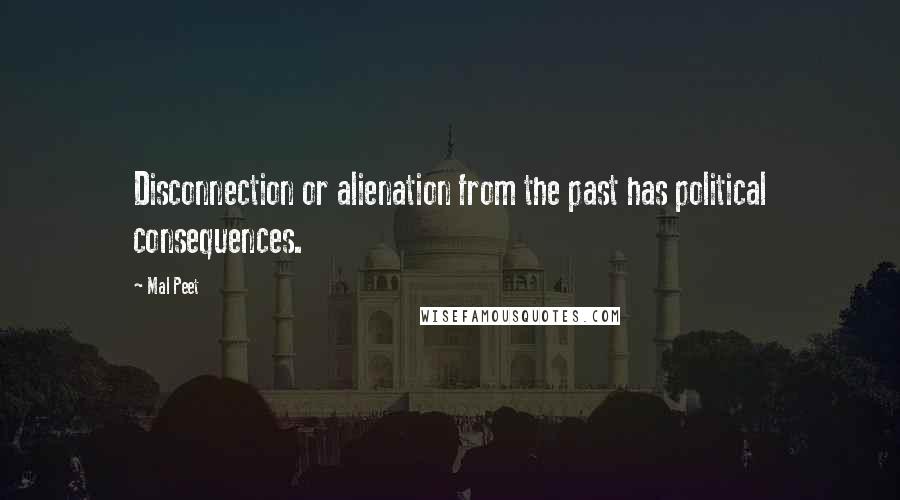 Mal Peet quotes: Disconnection or alienation from the past has political consequences.