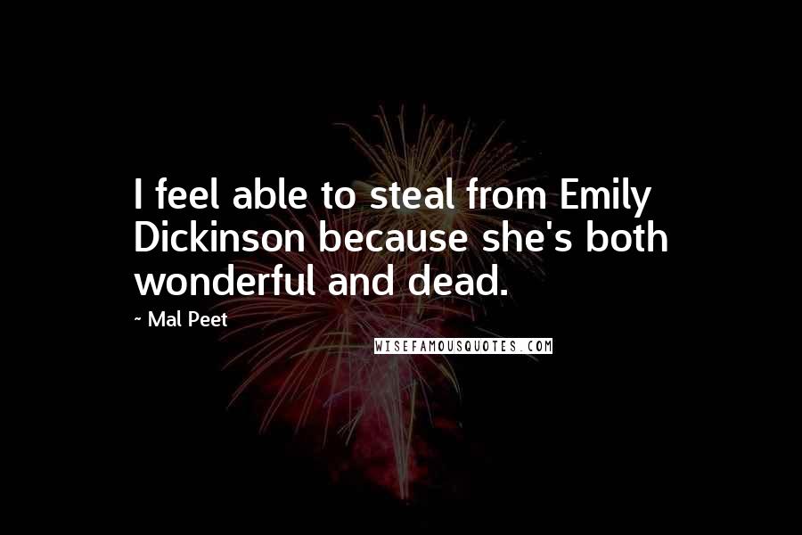 Mal Peet quotes: I feel able to steal from Emily Dickinson because she's both wonderful and dead.