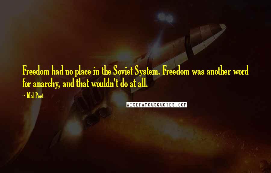 Mal Peet quotes: Freedom had no place in the Soviet System. Freedom was another word for anarchy, and that wouldn't do at all. Mal Peet quotes: Freedom had no place in the Soviet System. Freedom was another word for anarchy, and that wouldn't do at all.