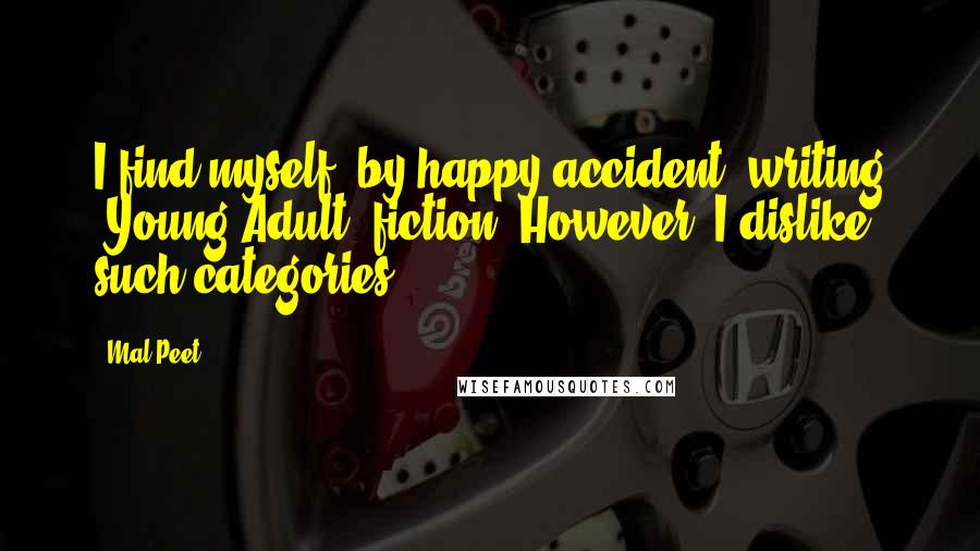 Mal Peet quotes: I find myself, by happy accident, writing 'Young Adult' fiction. However, I dislike such categories. Mal Peet quotes: I find myself, by happy accident, writing 'Young Adult' fiction. However, I dislike such categories.