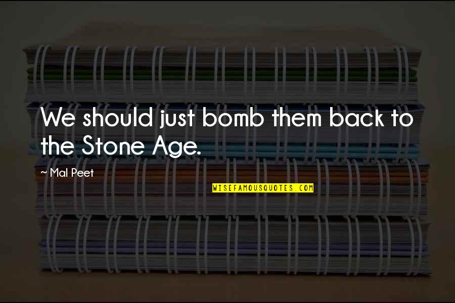 Mal Peet Quotes By Mal Peet: We should just bomb them back to the