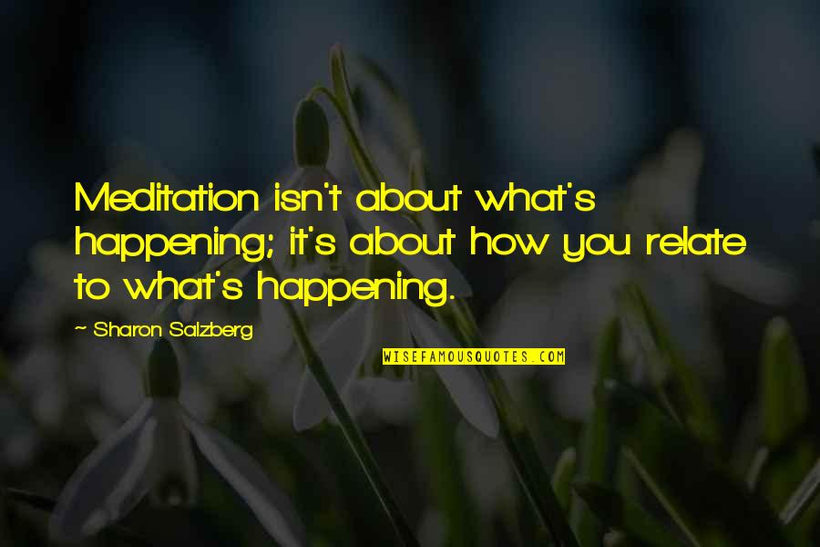 Mala Amiga Quotes By Sharon Salzberg: Meditation isn't about what's happening; it's about how Mala Amiga Quotes By Sharon Salzberg: Meditation isn't about what's happening; it's about how