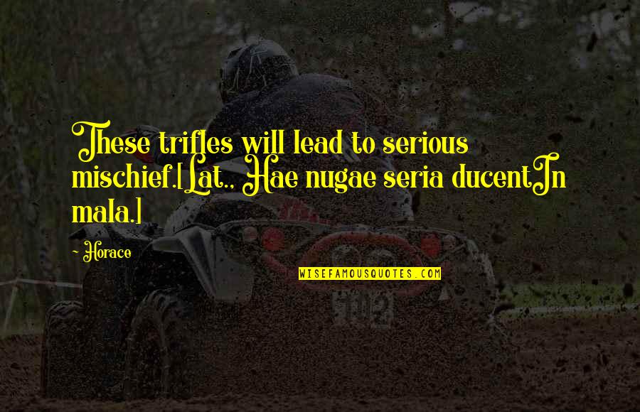 Mala Quotes By Horace: These trifles will lead to serious mischief.[Lat., Hae
