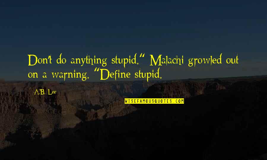 Malachi 3 6 Quotes By A.B. Lee: Don't do anything stupid." Malachi growled out on