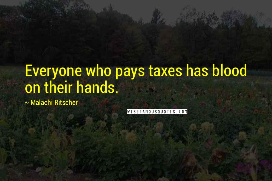 Malachi Ritscher quotes: Everyone who pays taxes has blood on their hands.