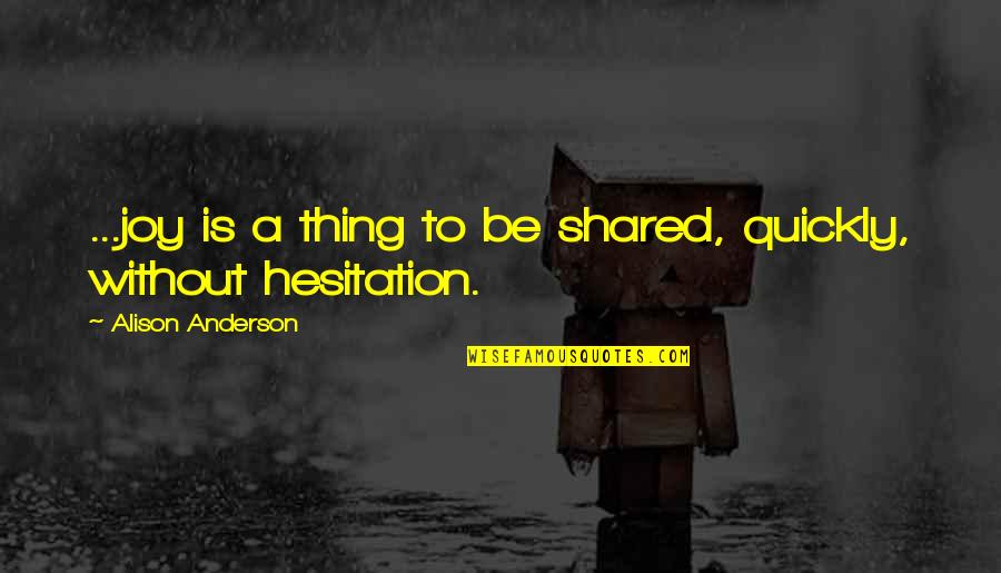 Malachi's Cove Quotes By Alison Anderson: ...joy is a thing to be shared, quickly, Malachi's Cove Quotes By Alison Anderson: ...joy is a thing to be shared, quickly,