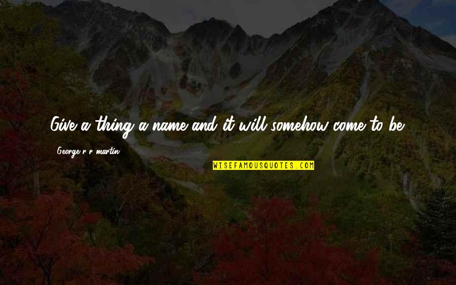 Malachowski Spiwory Quotes By George R R Martin: Give a thing a name and it will Malachowski Spiwory Quotes By George R R Martin: Give a thing a name and it will