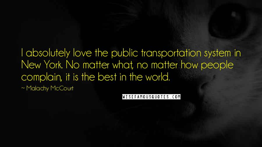 Malachy McCourt quotes: I absolutely love the public transportation system in New York. No matter what, no matter how people complain, it is the best in the world.