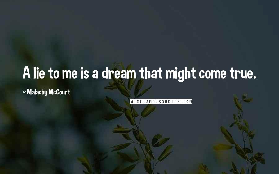 Malachy McCourt quotes: A lie to me is a dream that might come true.