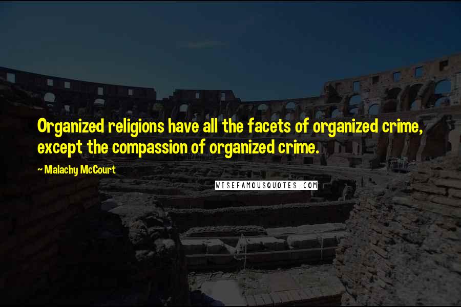 Malachy McCourt quotes: Organized religions have all the facets of organized crime, except the compassion of organized crime.
