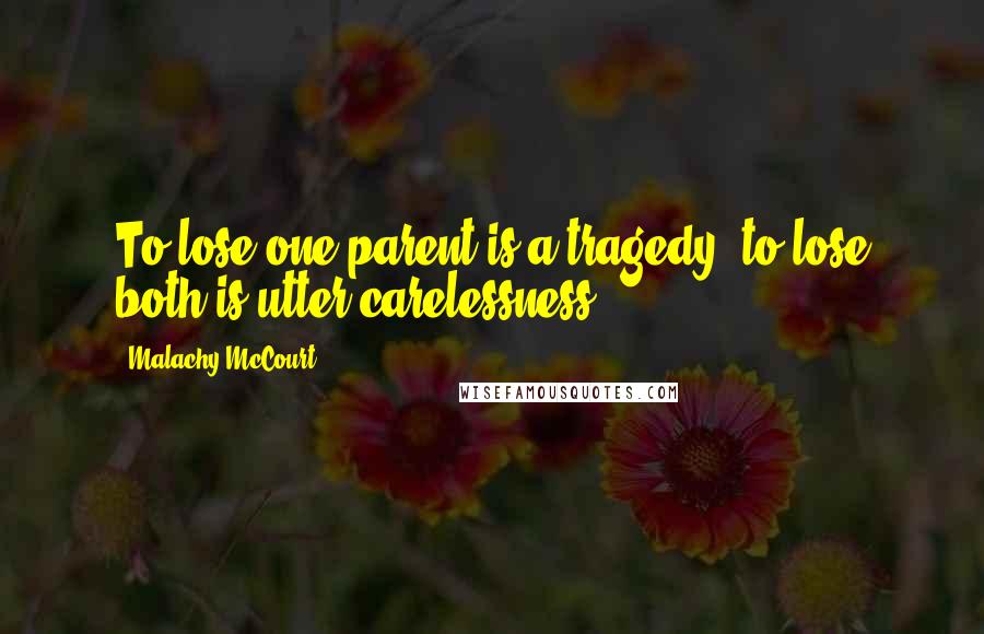 Malachy McCourt quotes: To lose one parent is a tragedy, to lose both is utter carelessness.