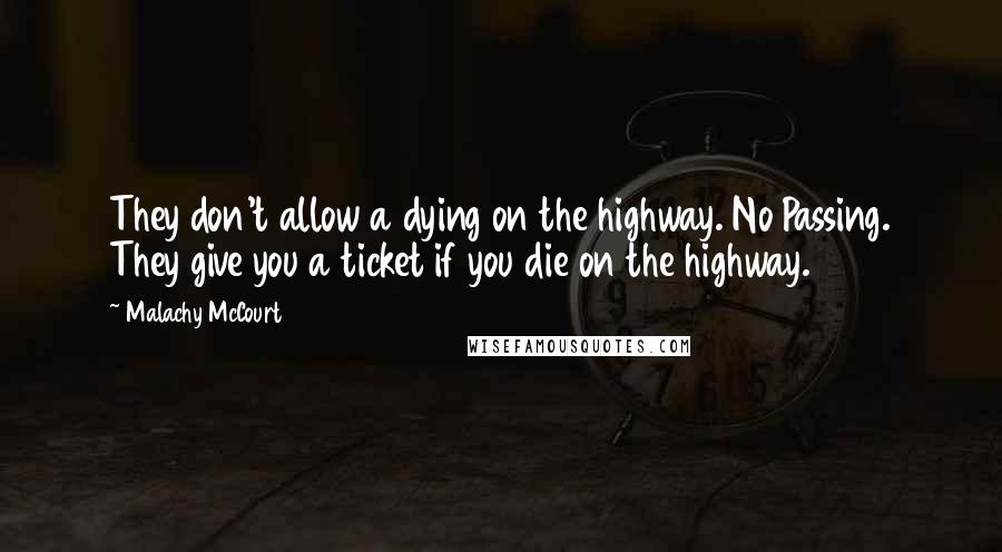 Malachy McCourt quotes: They don't allow a dying on the highway. No Passing. They give you a ticket if you die on the highway.