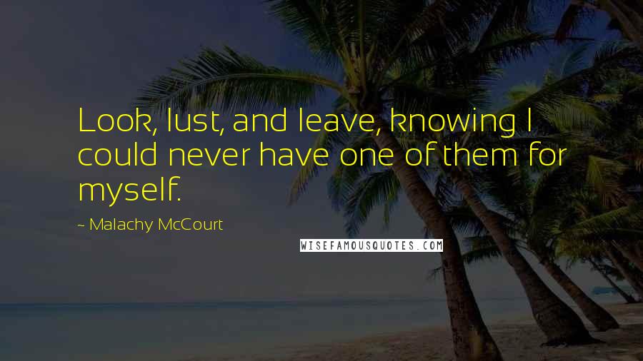 Malachy McCourt quotes: Look, lust, and leave, knowing I could never have one of them for myself.