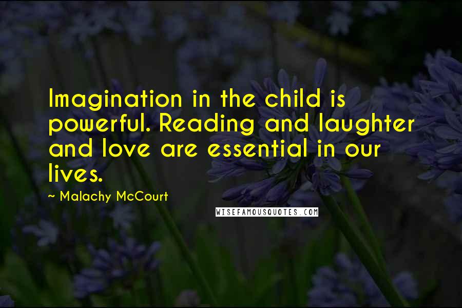 Malachy McCourt quotes: Imagination in the child is powerful. Reading and laughter and love are essential in our lives.