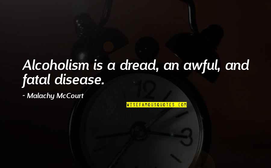 Malachy Quotes By Malachy McCourt: Alcoholism is a dread, an awful, and fatal