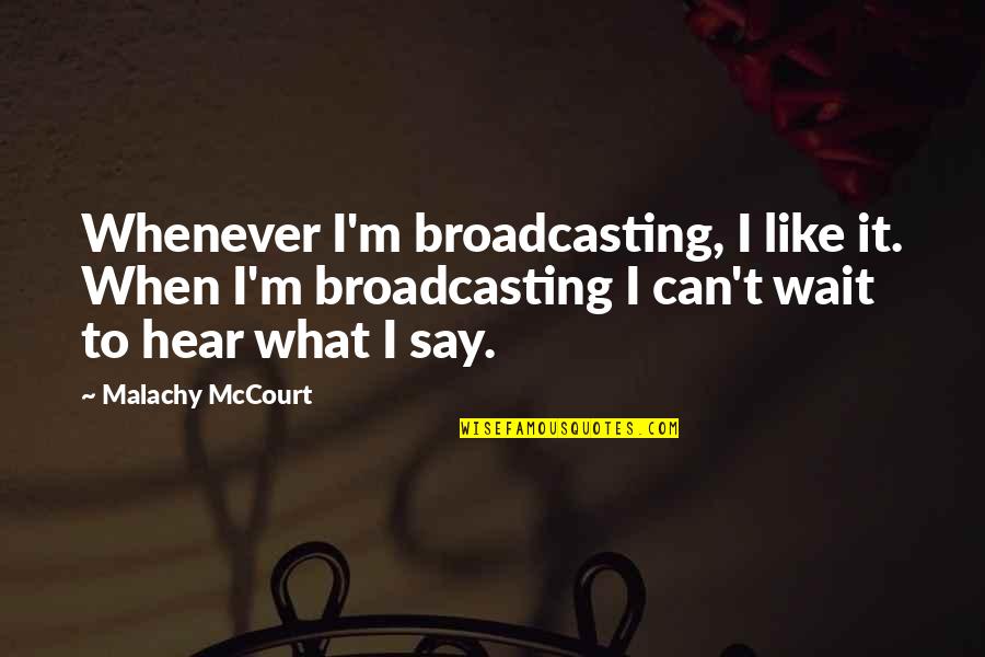 Malachy Quotes By Malachy McCourt: Whenever I'm broadcasting, I like it. When I'm