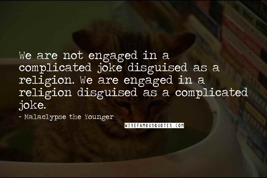 Malaclypse The Younger quotes: We are not engaged in a complicated joke disguised as a religion. We are engaged in a religion disguised as a complicated joke.