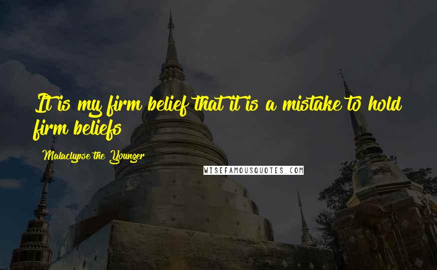 Malaclypse The Younger quotes: It is my firm belief that it is a mistake to hold firm beliefs