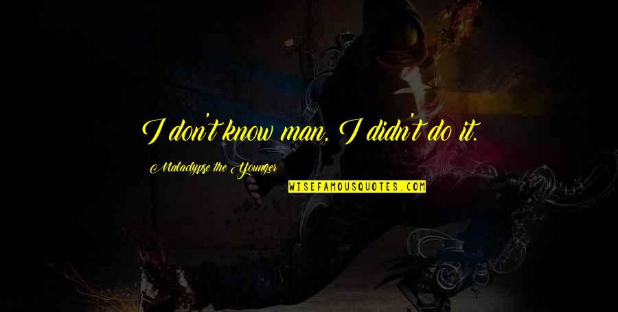 Malaclypse The Younger Quotes By Malaclypse The Younger: I don't know man, I didn't do it. Malaclypse The Younger Quotes By Malaclypse The Younger: I don't know man, I didn't do it.