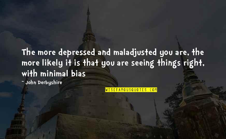 Maladjusted Quotes By John Derbyshire: The more depressed and maladjusted you are, the