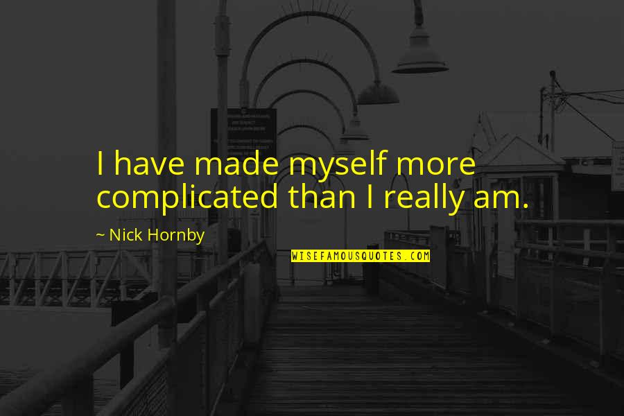 Maladjustment Of Choice Quotes By Nick Hornby: I have made myself more complicated than I Maladjustment Of Choice Quotes By Nick Hornby: I have made myself more complicated than I