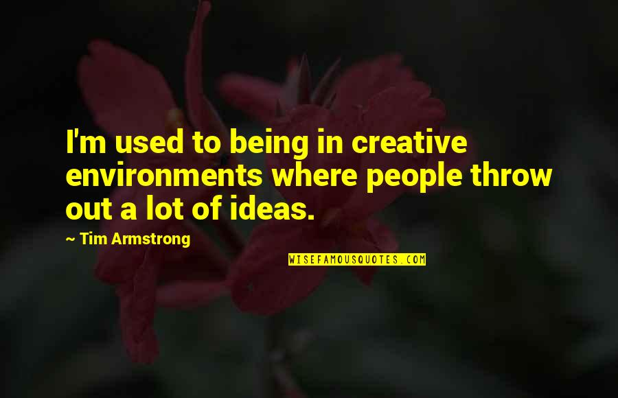 Maladjustment To Behavioral Therapy Quotes By Tim Armstrong: I'm used to being in creative environments where