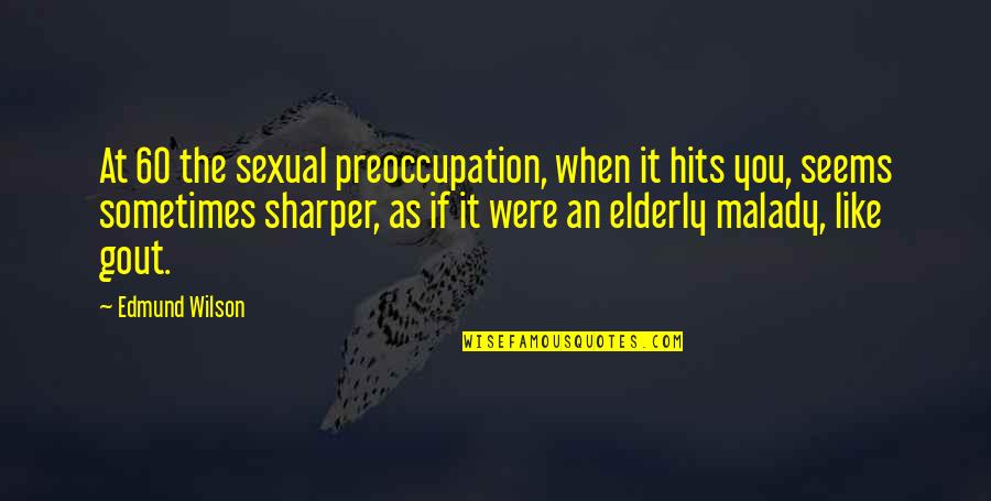 Malady Best Quotes By Edmund Wilson: At 60 the sexual preoccupation, when it hits Malady Best Quotes By Edmund Wilson: At 60 the sexual preoccupation, when it hits