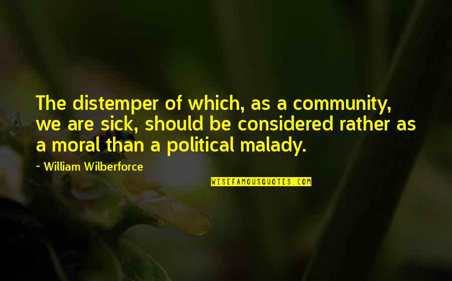 Malady Best Quotes By William Wilberforce: The distemper of which, as a community, we Malady Best Quotes By William Wilberforce: The distemper of which, as a community, we