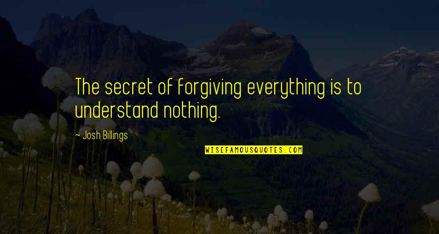 Malady Of Death Quotes By Josh Billings: The secret of forgiving everything is to understand